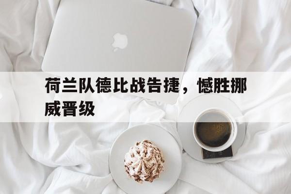 荷兰队德比战告捷，憾胜挪威晋级