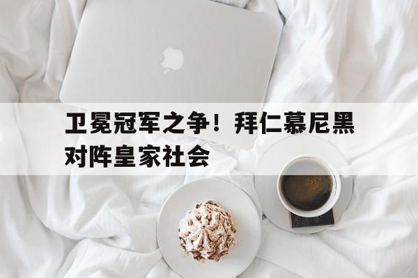 vip注册-卫冕冠军之争！拜仁慕尼黑对阵皇家社会