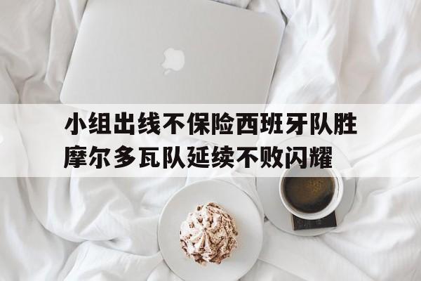 关于小组出线不保险西班牙队胜摩尔多瓦队延续不败闪耀的信息 关于小组出线不保险西班牙队胜摩尔多瓦队延续不败闪耀的信息